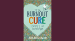 The Burnout Cure, Learning to Love Teaching Again by Chase Mielke